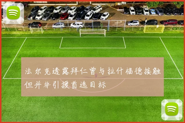 法尔克透露拜仁曾与拉什福德接触但并非引援首选目标