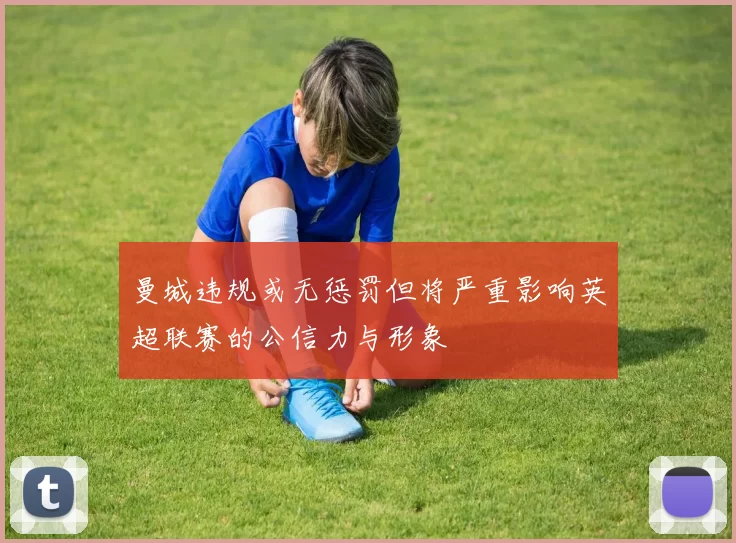 曼城违规或无惩罚但将严重影响英超联赛的公信力与形象