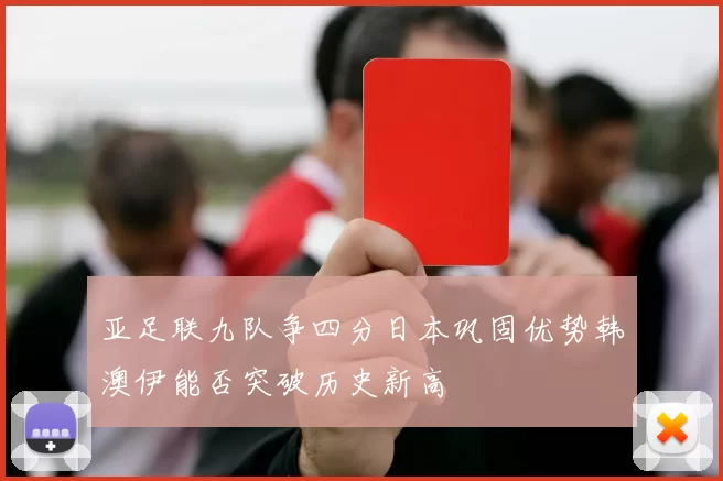 亚足联九队争四分日本巩固优势韩澳伊能否突破历史新高