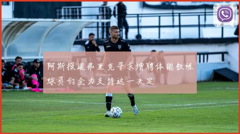 阿斯报道弗里克寻求增聘体能教练球员们全力支持这一决定