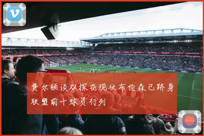 费尔顿谈双探花现状布伦森已跻身联盟前十球员行列